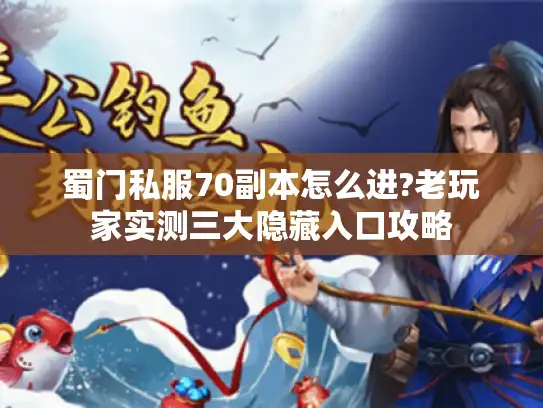 蜀门私服70副本怎么进?老玩家实测三大隐藏入口攻略