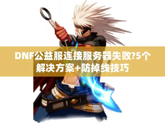 DNF公益服连接服务器失败?5个解决方案+防掉线技巧