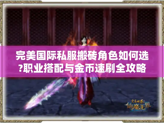完美国际私服搬砖角色如何选?职业搭配与金币速刷全攻略