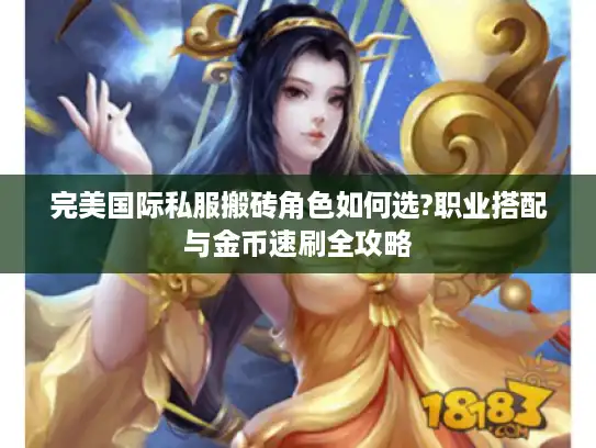 完美国际私服搬砖角色如何选?职业搭配与金币速刷全攻略
