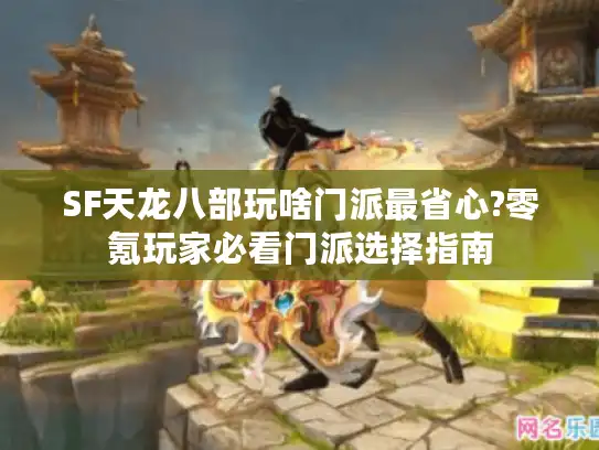 SF天龙八部玩啥门派最省心?零氪玩家必看门派选择指南 SF天龙八部玩啥门派最省心?零氪玩家必看门派选择指南