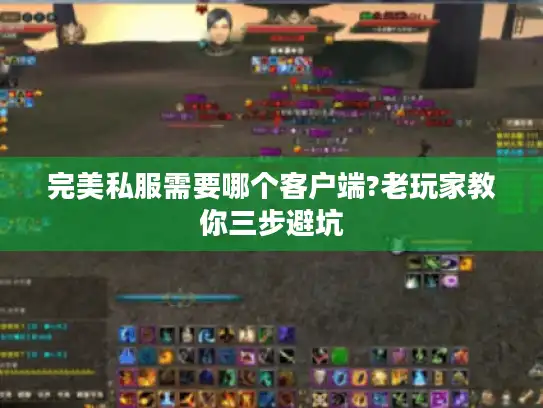 完美私服需要哪个客户端?老玩家教你三步避坑 完美私服需要哪个客户端?老玩家教你三步避坑