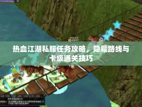 热血江湖私服任务攻略，隐藏路线与卡级通关技巧