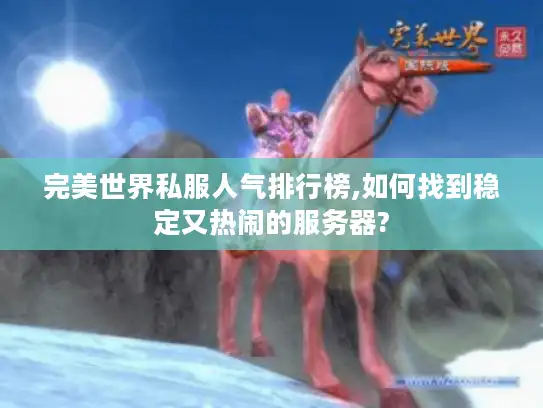 完美世界私服人气排行榜,如何找到稳定又热闹的服务器?