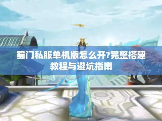 蜀门私服单机版怎么开?完整搭建教程与避坑指南