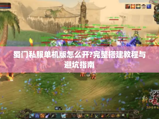 蜀门私服单机版怎么开?完整搭建教程与避坑指南