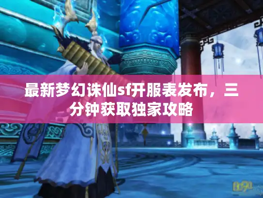 最新梦幻诛仙sf开服表发布，三分钟获取独家攻略