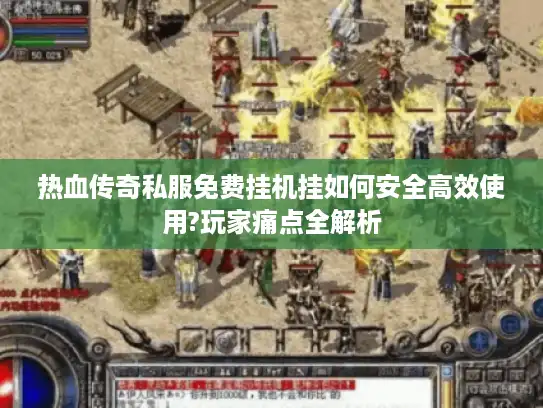 热血传奇私服免费挂机挂如何安全高效使用?玩家痛点全解析 热血传奇私服免费挂机挂如何安全高效使用?玩家痛点全解析