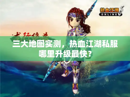 三大地图实测，热血江湖私服哪里升级最快？