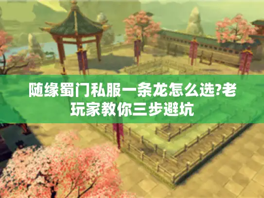 随缘蜀门私服一条龙怎么选?老玩家教你三步避坑