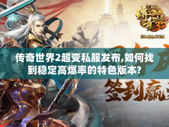 传奇世界2超变私服发布,如何找到稳定高爆率的特色版本?