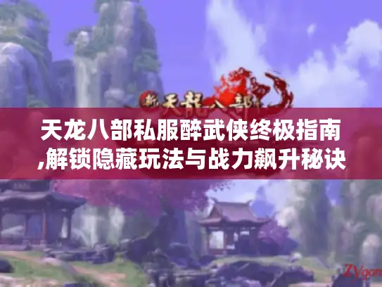天龙八部私服醉武侠终极指南,解锁隐藏玩法与战力飙升秘诀