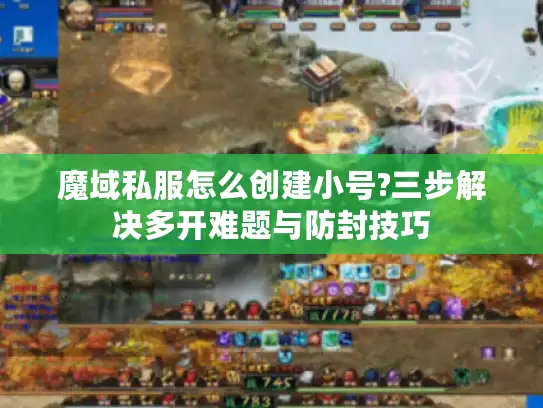 魔域私服怎么创建小号?三步解决多开难题与防封技巧