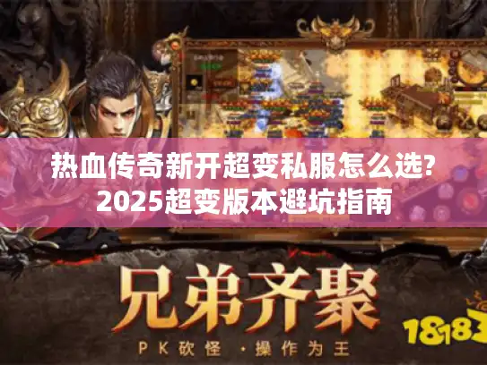热血传奇新开超变私服怎么选?2025超变版本避坑指南