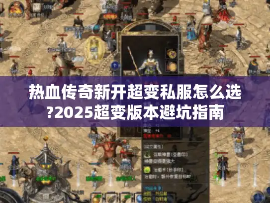 热血传奇新开超变私服怎么选?2025超变版本避坑指南