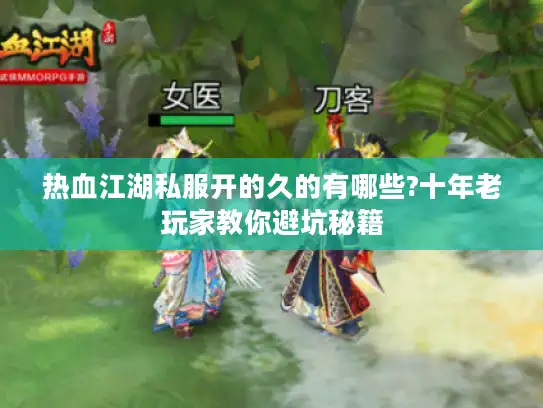 热血江湖私服开的久的有哪些?十年老玩家教你避坑秘籍