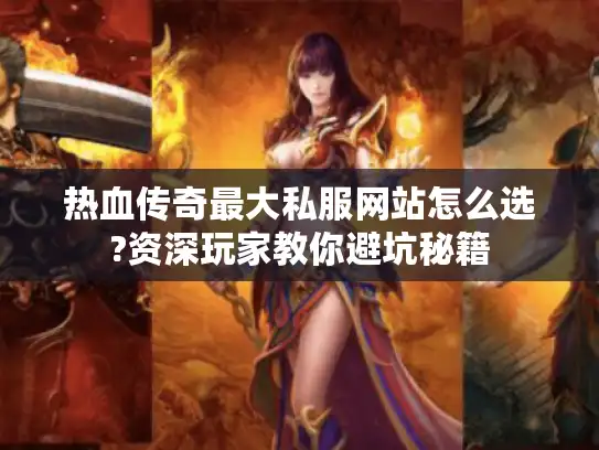 热血传奇最大私服网站怎么选?资深玩家教你避坑秘籍