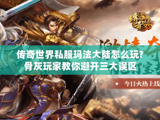 传奇世界私服玛法大陆怎么玩?骨灰玩家教你避开三大误区