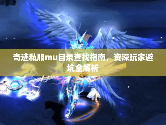 奇迹私服mu目录查找指南，资深玩家避坑全解析