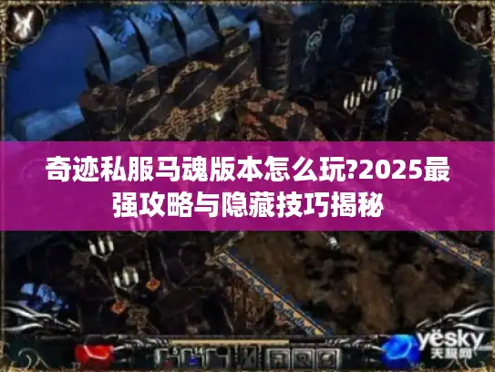 奇迹私服马魂版本怎么玩?2025最强攻略与隐藏技巧揭秘