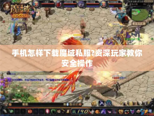 手机怎样下载魔域私服?资深玩家教你安全操作