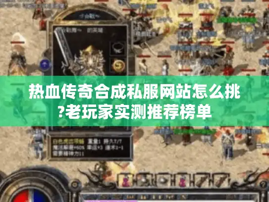 热血传奇合成私服网站怎么挑?老玩家实测推荐榜单