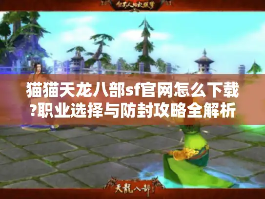 猫猫天龙八部sf官网怎么下载?职业选择与防封攻略全解析 猫猫天龙八部sf官网怎么下载?职业选择与防封攻略全解析