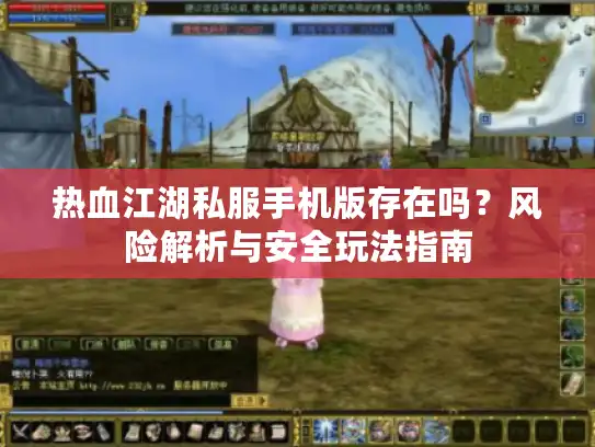 热血江湖私服手机版存在吗？风险解析与安全玩法指南