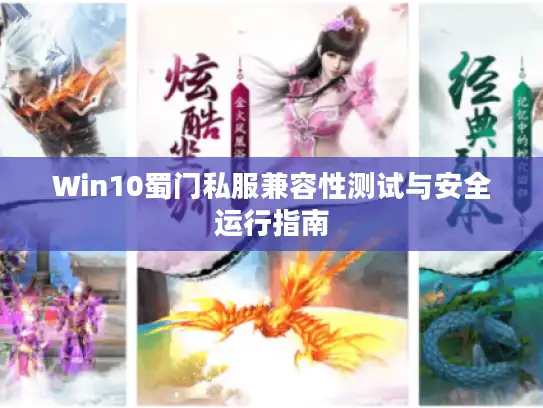 Win10蜀门私服兼容性测试与安全运行指南 Win10蜀门私服兼容性测试与安全运行指南