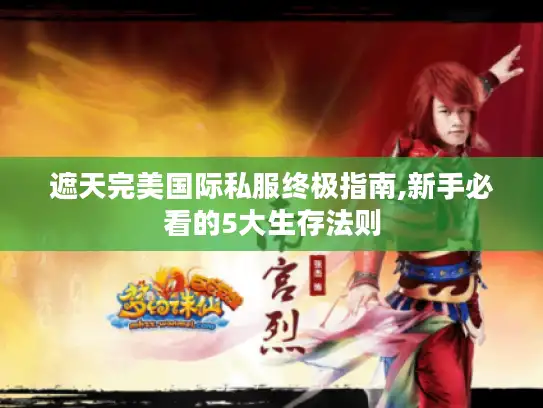 遮天完美国际私服终极指南,新手必看的5大生存法则