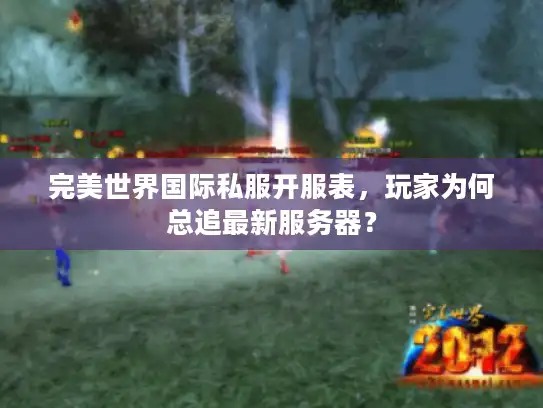 完美世界国际私服开服表，玩家为何总追最新服务器？