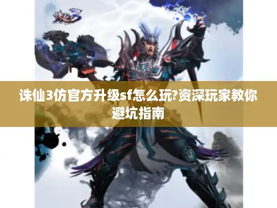 诛仙3仿官方升级sf怎么玩?资深玩家教你避坑指南 诛仙3仿官方升级sf怎么玩?资深玩家教你避坑指南