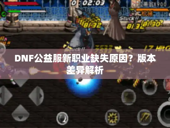 DNF公益服新职业缺失原因?版本差异解析 DNF公益服新职业缺失原因?版本差异解析
