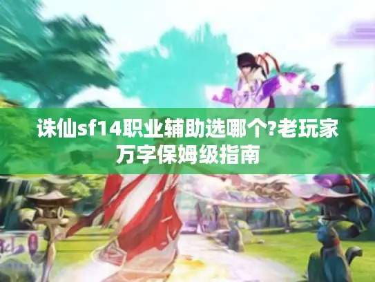 诛仙sf14职业辅助选哪个?老玩家万字保姆级指南