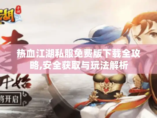 热血江湖私服免费版下载全攻略,安全获取与玩法解析 热血江湖私服免费版下载全攻略,安全获取与玩法解析