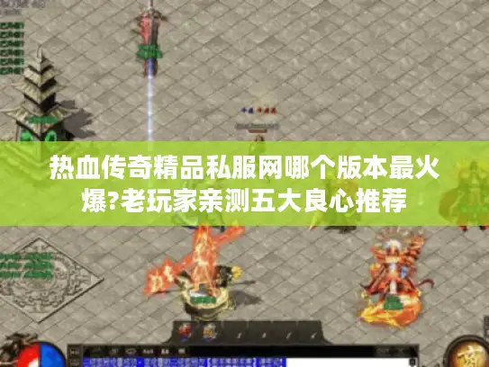 热血传奇精品私服网哪个版本最火爆?老玩家亲测五大良心推荐