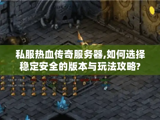 私服热血传奇服务器,如何选择稳定安全的版本与玩法攻略?