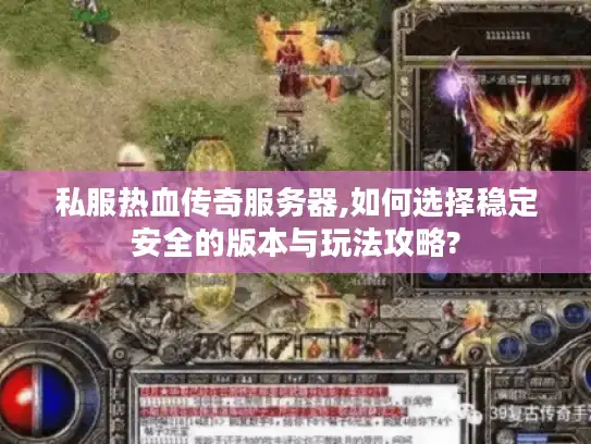 私服热血传奇服务器,如何选择稳定安全的版本与玩法攻略?