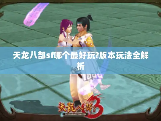 天龙八部sf哪个最好玩?版本玩法全解析