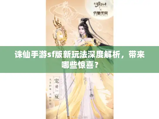 诛仙手游sf版新玩法深度解析，带来哪些惊喜？