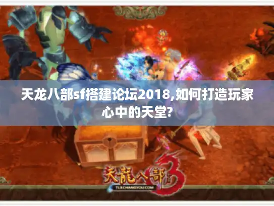 天龙八部sf搭建论坛2018,如何打造玩家心中的天堂? 天龙八部sf搭建论坛2018,如何打造玩家心中的天堂?