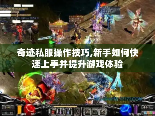 奇迹私服操作技巧,新手如何快速上手并提升游戏体验 奇迹私服操作技巧,新手如何快速上手并提升游戏体验