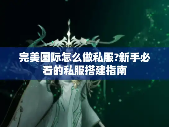 完美国际怎么做私服?新手必看的私服搭建指南
