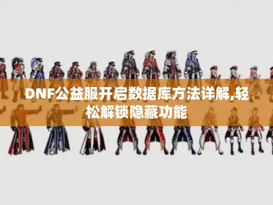 DNF公益服开启数据库方法详解,轻松解锁隐藏功能 DNF公益服开启数据库方法详解,轻松解锁隐藏功能