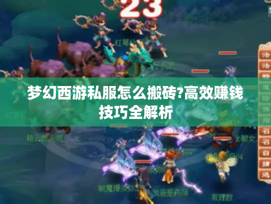 梦幻西游私服怎么搬砖?高效赚钱技巧全解析