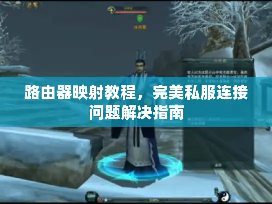 路由器映射教程,完美私服连接问题解决指南 路由器映射教程,完美私服连接问题解决指南