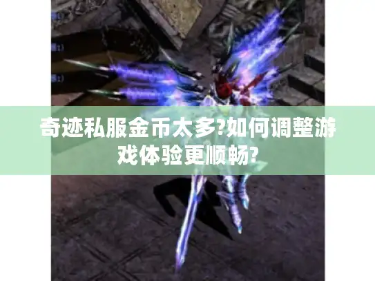 奇迹私服金币太多?如何调整游戏体验更顺畅? 奇迹私服金币太多?如何调整游戏体验更顺畅?