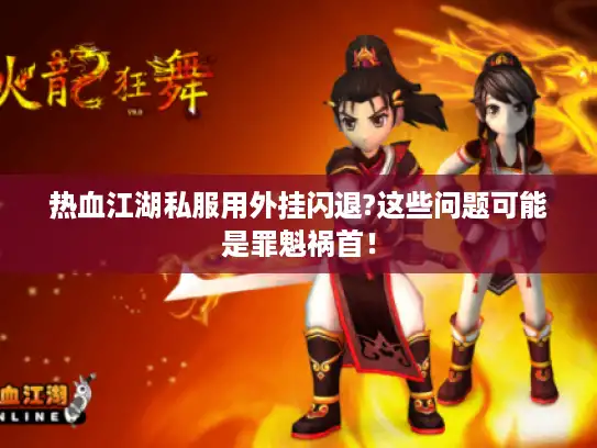 热血江湖私服用外挂闪退?这些问题可能是罪魁祸首！