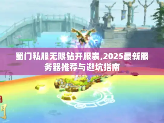 蜀门私服无限钻开服表,2025最新服务器推荐与避坑指南 蜀门私服无限钻开服表,2025最新服务器推荐与避坑指南