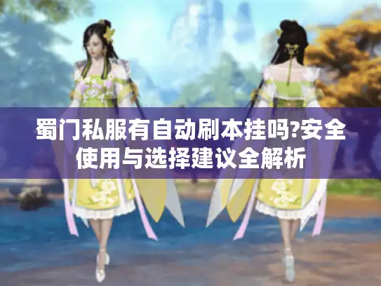 蜀门私服有自动刷本挂吗?安全使用与选择建议全解析 蜀门私服有自动刷本挂吗?安全使用与选择建议全解析